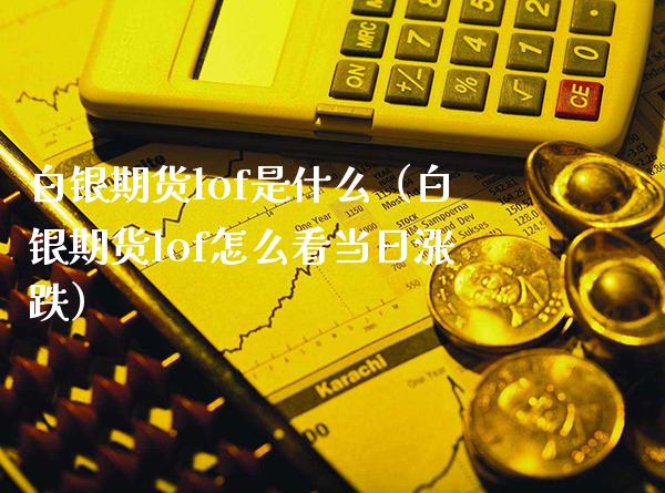 白银期货lof是什么（白银期货lof怎么看当日涨跌）