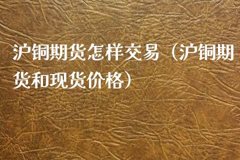 沪铜期货怎样交易（沪铜期货和现货价格）_https://www.boyangwujin.com_道指期货_第1张