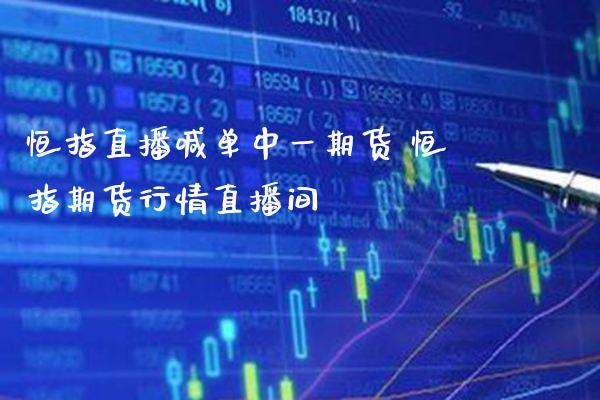 恒指直播喊单中一期货 恒指期货行情直播间_https://www.boyangwujin.com_期货直播间_第1张