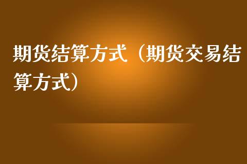 期货结算方式（期货交易结算方式）
