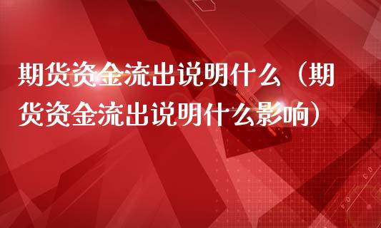 期货资金流出说明什么（期货资金流出说明什么影响）_https://www.boyangwujin.com_期货直播间_第1张