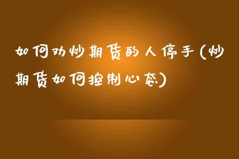 如何劝炒期货的人停手(炒期货如何控制心态)