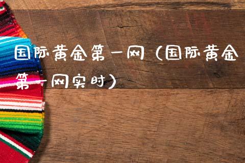 国际黄金第一网（国际黄金第一网实时）