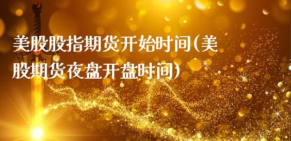 美股股指期货开始时间(美股期货夜盘开盘时间)_https://www.boyangwujin.com_期货直播间_第1张