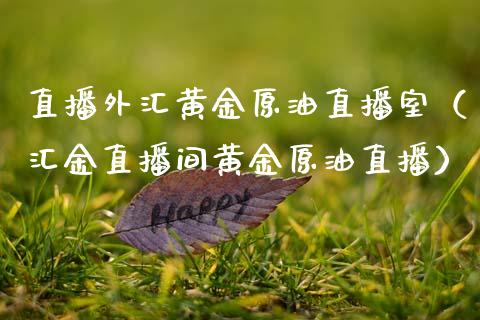 直播外汇黄金原油直播室（汇金直播间黄金原油直播）_https://www.boyangwujin.com_期货直播间_第1张