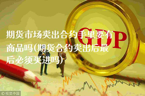 期货市场卖出合约手里要有商品吗(期货合约卖出后最后必须买进吗)_https://www.boyangwujin.com_恒生指数_第1张