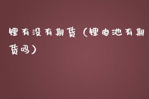 锂有没有期货（锂电池有期货吗）_https://www.boyangwujin.com_期货直播间_第1张