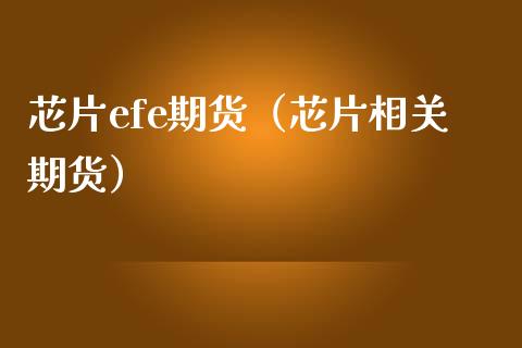 芯片efe期货（芯片相关期货）_https://www.boyangwujin.com_道指期货_第1张