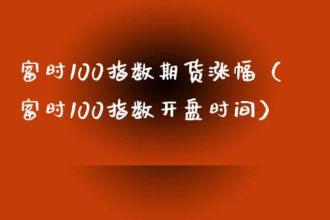 富时100指数期货涨幅（富时100指数开盘时间）