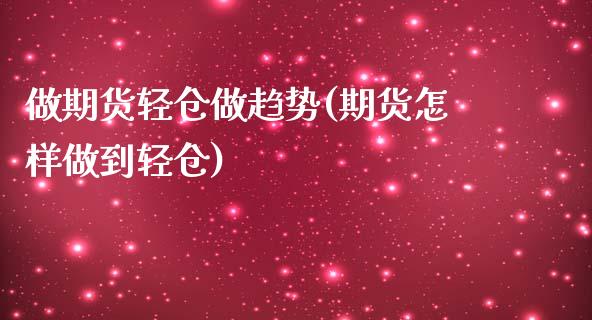 做期货轻仓做趋势(期货怎样做到轻仓)_https://www.boyangwujin.com_期货直播间_第1张