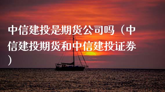 中信建投是期货公司吗（中信建投期货和中信建投证券）