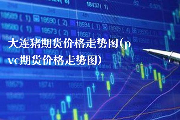 大连猪期货价格走势图(pvc期货价格走势图)