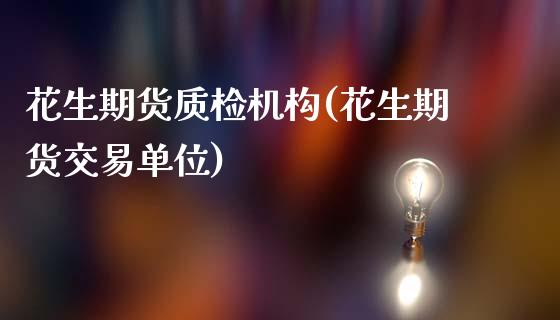 花生期货质检机构(花生期货交易单位)_https://www.boyangwujin.com_白银期货_第1张