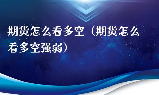 期货怎么看多空（期货怎么看多空强弱）