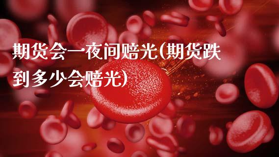 期货会一夜间赔光(期货跌到多少会赔光)