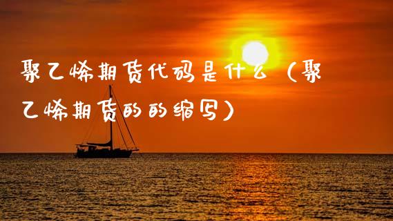 聚乙烯期货代码是什么（聚乙烯期货的的缩写）_https://www.boyangwujin.com_期货直播间_第1张