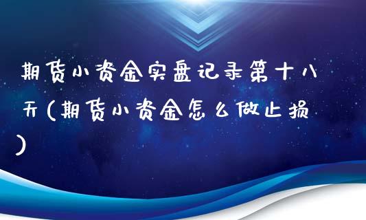 期货小资金实盘记录第十八天(期货小资金怎么做止损)_https://www.boyangwujin.com_原油直播间_第1张