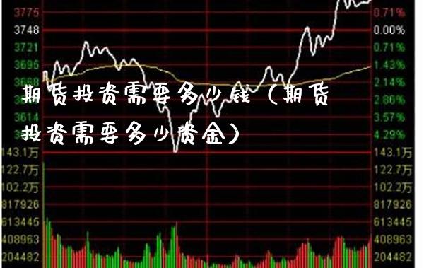 期货投资需要多少钱（期货投资需要多少资金）