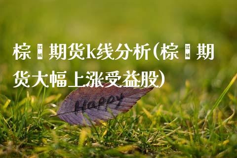 棕榈期货k线分析(棕榈期货大幅上涨受益股)_https://www.boyangwujin.com_期货直播间_第1张