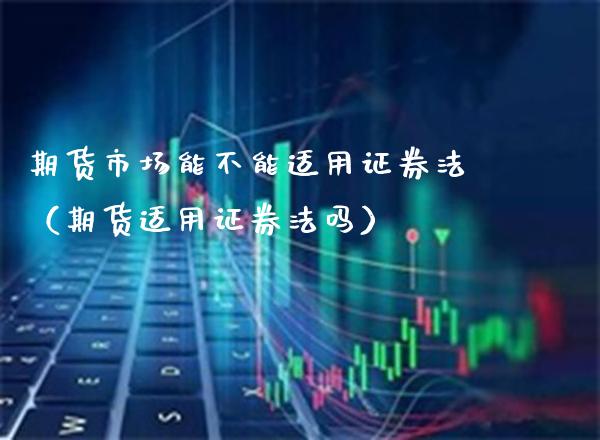 期货市场能不能适用证券法（期货适用证券法吗）_https://www.boyangwujin.com_道指期货_第1张