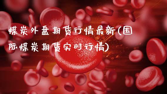 煤炭外盘期货行情最新(国际煤炭期货实时行情)_https://www.boyangwujin.com_白银期货_第1张