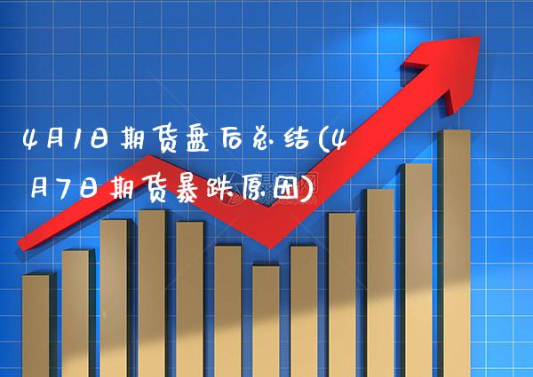 4月1日期货盘后总结(4月7日期货暴跌原因)