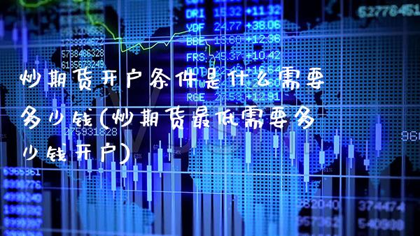 炒期货开户条件是什么需要多少钱(炒期货最低需要多少钱开户)_https://www.boyangwujin.com_期货直播间_第1张