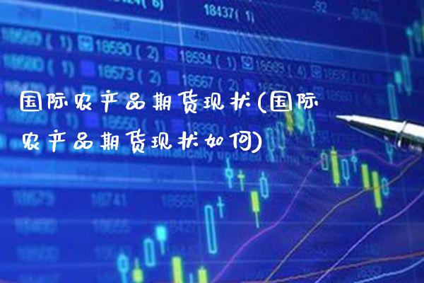 国际农产品期货现状(国际农产品期货现状如何)_https://www.boyangwujin.com_原油直播间_第1张