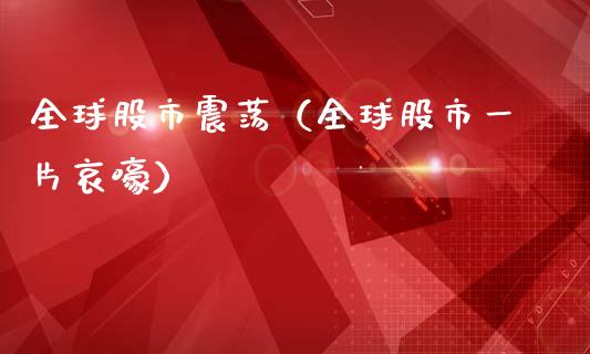 全球股市震荡（全球股市一片哀嚎）