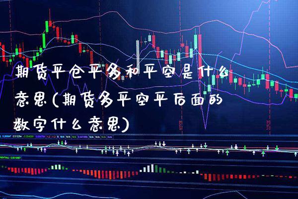 期货平仓平多和平空是什么意思(期货多平空平后面的数字什么意思)_https://www.boyangwujin.com_期货直播间_第1张