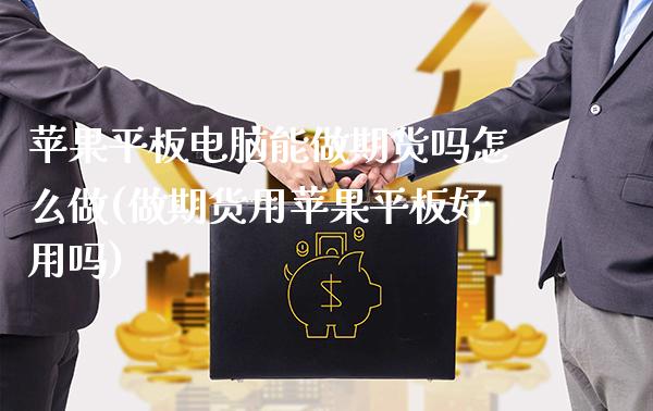 苹果平板电脑能做期货吗怎么做(做期货用苹果平板好用吗)