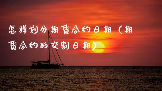 怎样划分期货合约日期（期货合约的交割日期）