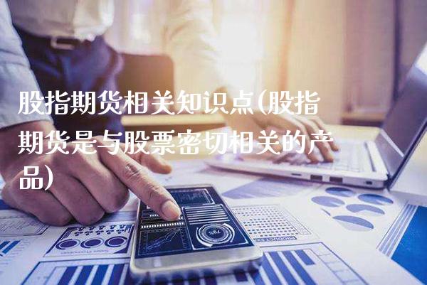 股指期货相关知识点(股指期货是与股票密切相关的产品)