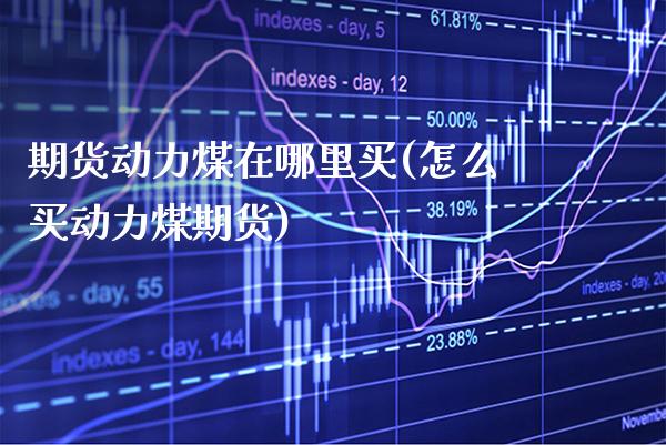 期货动力煤在哪里买(怎么买动力煤期货)_https://www.boyangwujin.com_恒生指数_第1张