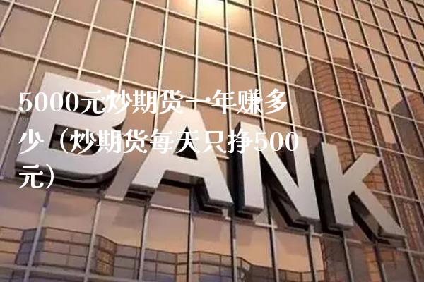 5000元炒期货一年赚多少（炒期货每天只挣500元）_https://www.boyangwujin.com_黄金期货_第1张