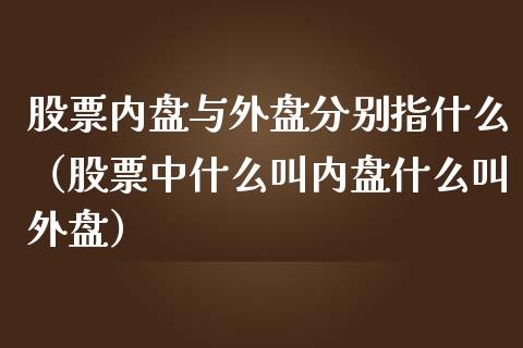 股票内盘与外盘分别指什么（股票中什么叫内盘什么叫外盘）_https://www.boyangwujin.com_期货直播间_第1张