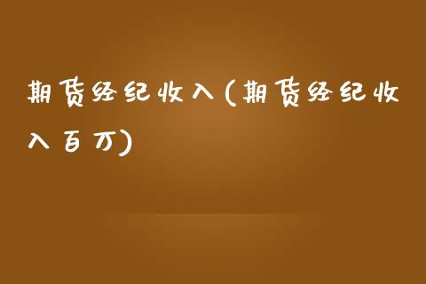 期货经纪收入(期货经纪收入百万)_https://www.boyangwujin.com_原油期货_第1张