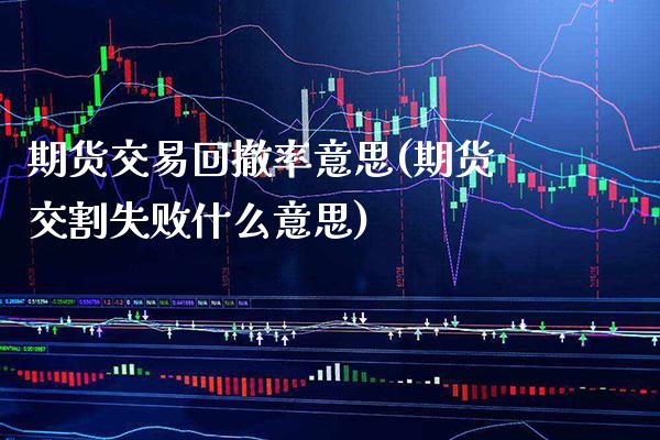 期货交易回撤率意思(期货交割失败什么意思)_https://www.boyangwujin.com_期货科普_第1张