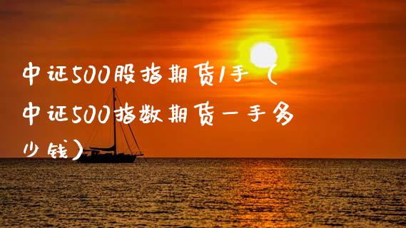 中证500股指期货1手（中证500指数期货一手多少钱）_https://www.boyangwujin.com_原油期货_第1张