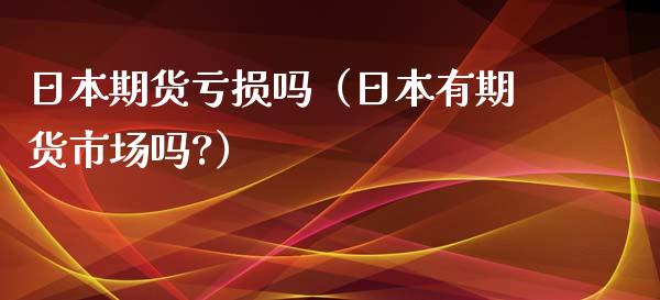 日本期货亏损吗（日本有期货市场吗?）_https://www.boyangwujin.com_纳指期货_第1张