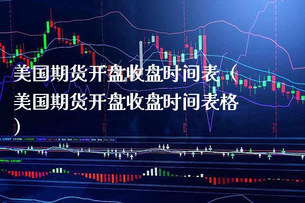 美国期货开盘收盘时间表（美国期货开盘收盘时间表格）_https://www.boyangwujin.com_原油期货_第1张