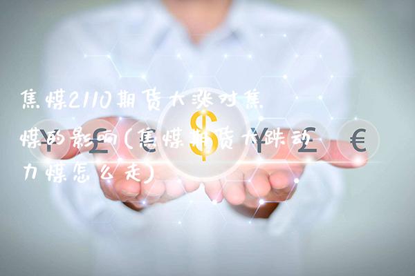 焦煤2110期货大涨对焦煤的影响(焦煤期货大跌动力煤怎么走)_https://www.boyangwujin.com_期货直播间_第1张