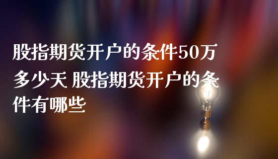 股指期货开户的条件50万多少天 股指期货开户的条件有哪些_https://www.boyangwujin.com_期货直播间_第1张