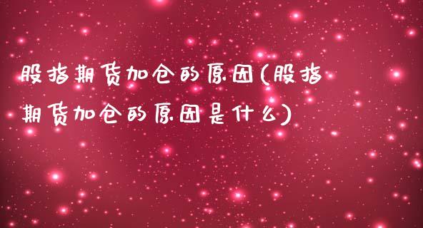 股指期货加仓的原因(股指期货加仓的原因是什么)_https://www.boyangwujin.com_期货直播间_第1张