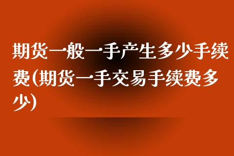 期货一般一手产生多少手续费(期货一手交易手续费多少)_https://www.boyangwujin.com_恒指期货_第1张