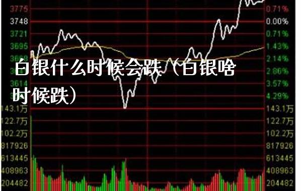 白银什么时候会跌（白银啥时候跌）_https://www.boyangwujin.com_白银期货_第1张