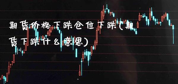 期货价格下跌仓位下跌(期货下跌什么意思)