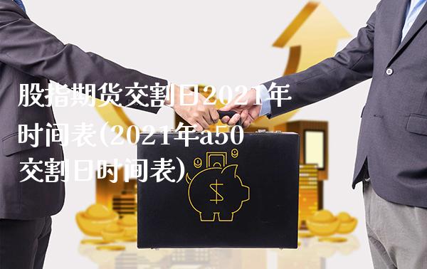 股指期货交割日2021年时间表(2021年a50交割日时间表)_https://www.boyangwujin.com_白银期货_第1张