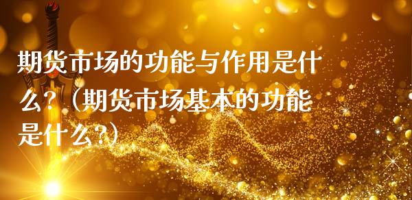 期货市场的功能与作用是什么?（期货市场基本的功能是什么?）_https://www.boyangwujin.com_恒生指数_第1张