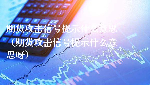 期货攻击信号提示什么意思（期货攻击信号提示什么意思呀）